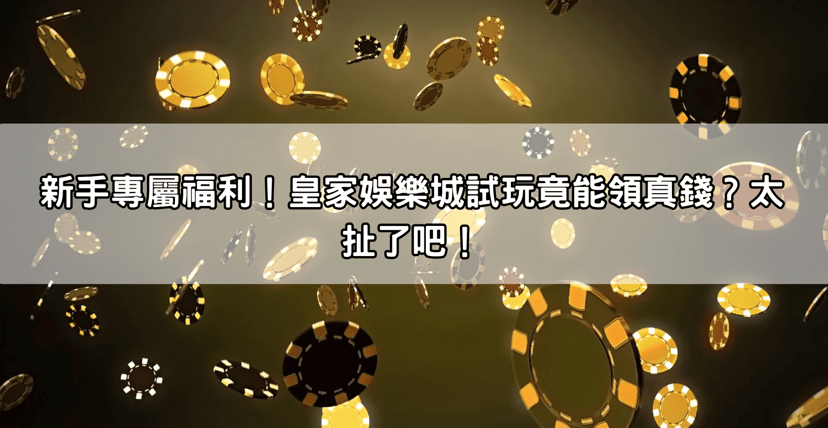 新手專屬福利！皇家娛樂城試玩竟能領真錢？太扯了吧！